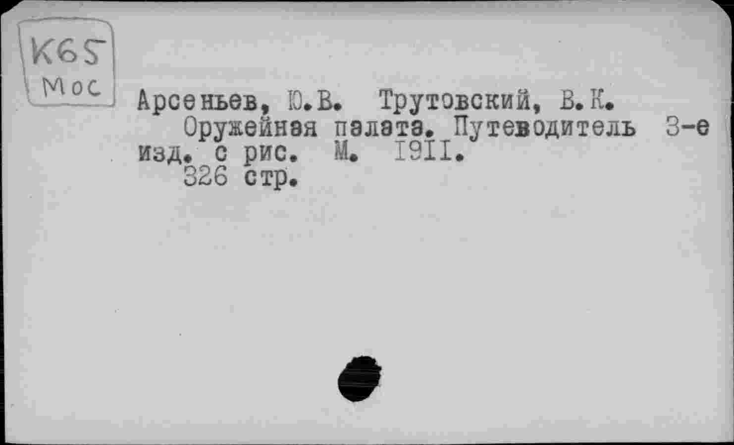 ﻿'iK6<d
\ Moc
Арсеньев, Ю.В. Трутовский, В.К.
Оружейная палата. Путеводитель 3-є изд. с рис. М. I9II.
326 стр.